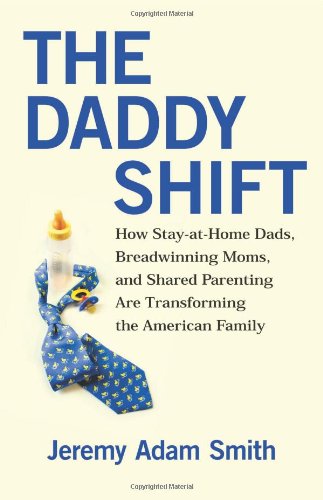 The Daddy Shift How Stayathome Dads Breadwinning Moms And Shared Parenting Are Transforming The American Family Jeremy Adam Smith