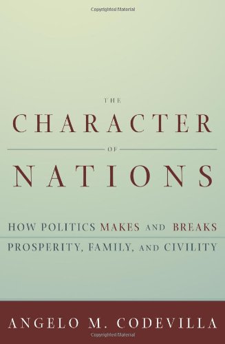 The Character Of Nations How Politics Makes And Breaks Prosperity Family And Civility Reprint Angelo Codevilla