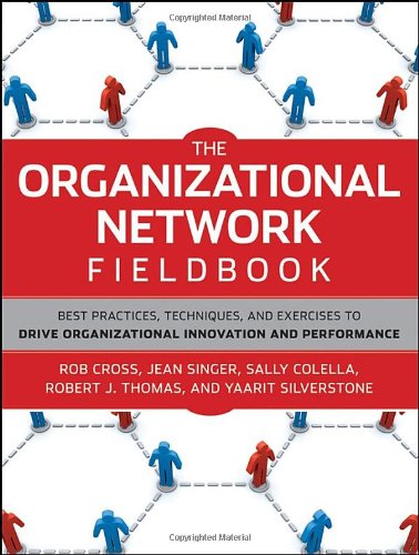 The Organizational Network Fieldbook Best Practices Techniques And Exercises To Drive Organizational Innovation And Performance 1st Edition Robert L Cross