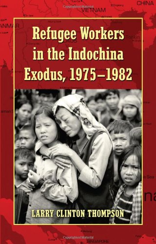 Refugee Workers In The Indochina Exodus 19751982 Larry Clinton Thompson