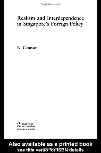 Realism And Dependence In Singapores Foreign Policy Politics In Asia Series 1st Edition Naraya Ganesan