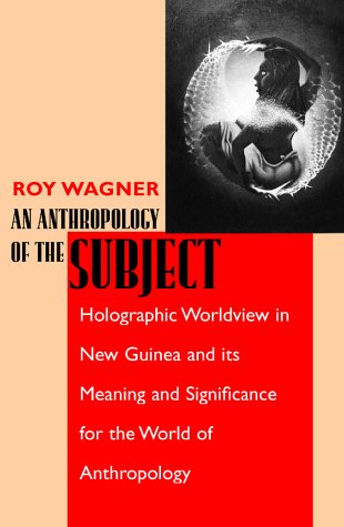 An Anthropology Of The Subject Holographic Worldview In New Guinea And Its Meaning And Significance For The World Of Anthropology 1st Edition Roy Wagner