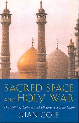 Sacred Space And Holy War The Politics Culture And History Of Shiite Islam Juan Cole
