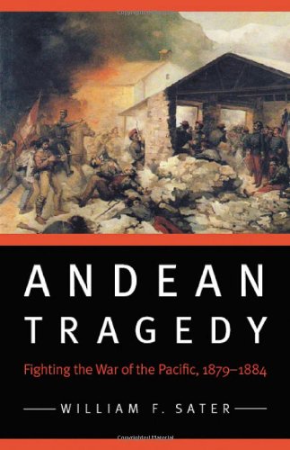 Andean Tragedy Fighting The War Of The Pacific 18791884 Studies In War Society And The Military William F Sater