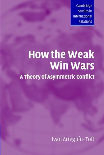 How The Weak Win Wars A Theory Of Asymmetric Conflict Ivan Arreguntoft