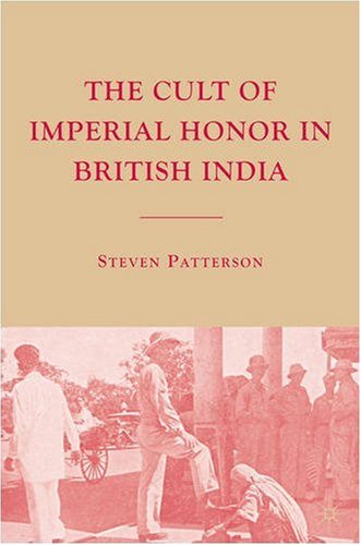 The Cult Of Imperial Honor In British India Steven Patterson