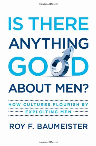 Is There Anything Good About Men How Cultures Flourish By Exploiting Men 1st Edition Roy F Baumeister