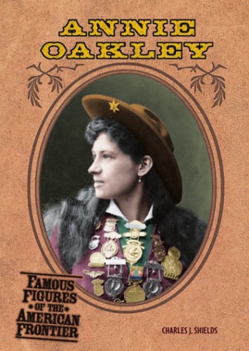 Annie Oakley Famous Figures Of The American Frontier Charles J Shields