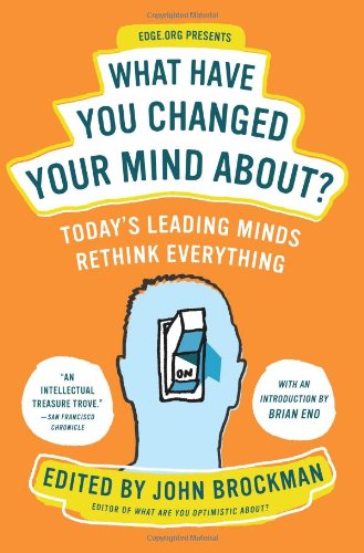 What Have You Changed Your Mind About Todays Leading Minds Rethink Everything First Edition John Brockman