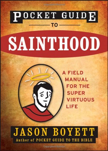 Pocket Guide To Sainthood The Field Manual For The Supervirtuous Life 1st Edition Jason Boyett