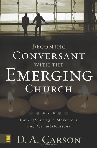 Becoming Conversant With The Emerging Church Understanding A Movement And Its Implications D A Carson