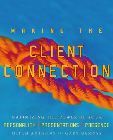 Making The Client Connection Maximizing The Power Of Your Personality Presentations And Presence Mitch Anthony