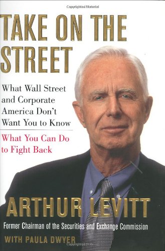 Take On The Street What Wall Street And Corporate America Dont Want You To Know 1st Edition Arthur Levitt