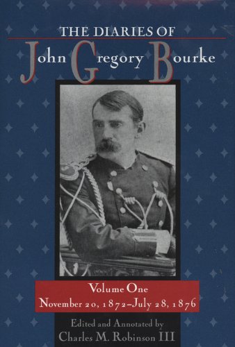 The Diaries Of John Gregory Bourke Volumes 14 Annotated Edition Charles M Robinson Iii