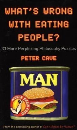 Whats Wrong With Eating People 33 More Perplexing Philosophy Puzzles Peter Cave