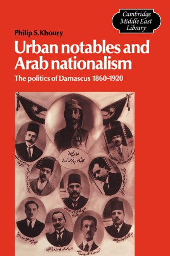 Urban Notables And Arab Nationalism The Politics Of Damascus 18601920 Philip S Khoury