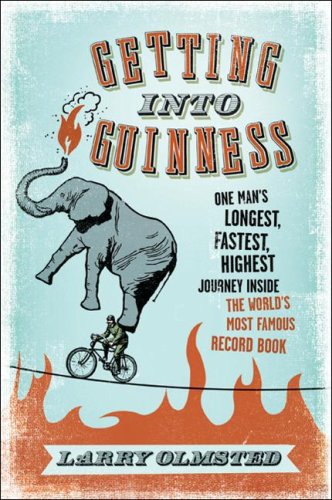 Getting Into Guinness One Mans Longest Fastest Highest Journey Inside The Worlds Most Famous Record Book Larry Olmsted