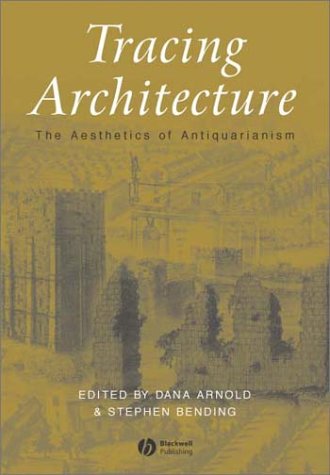 Tracing Architecture The Aesthetics Of Antiquarianism Art History Special Issues 1st Edition Dana Arnold