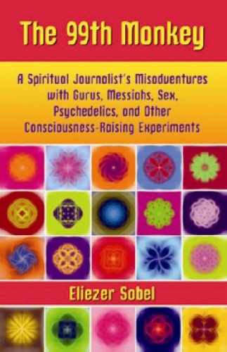 The 99th Monkey A Spiritual Journalists Misadventures With Gurus Messiahs Sex Psychedelics And Other Consciousnessraising Experiments 1st Edition Eliezer Sobel