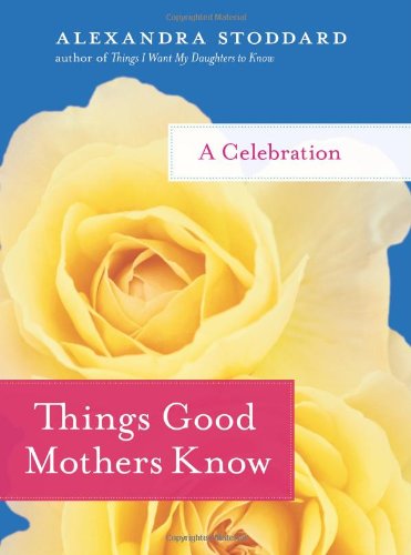 Things Good Mothers Know A Celebration Alexandra Stoddard