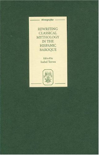 Rewriting Classical Mythology In The Hispanic Baroque Monografias A Isabel Torres