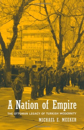 A Nation Of Empire The Ottoman Legacy Of Turkish Modernity Michael E Meeker