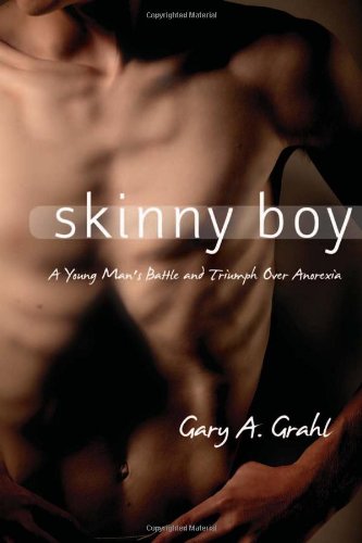 Skinny Boy A Young Mans Battle And Triumph Over Anorexia 1st Edition Gary A Grahl