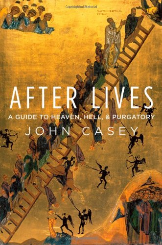 After Lives A Guide To Heaven Hell And Purgatory 1st Edition John Casey