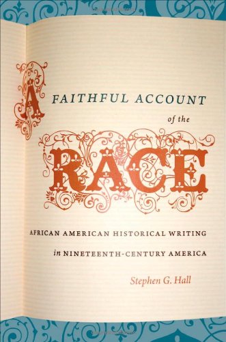 A Faithful Account Of The Race African American Historical Writing In Nineteenthcentury America Stephen G Hall