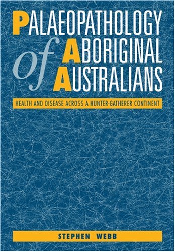 Palaeopathology Of Aboriginal Australians Health And Disease Across A Huntergatherer Continent 1st Edition Stephen Webb