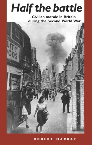 Half The Battle Civilian Morale In Britain During The Second World War Robert Mackay