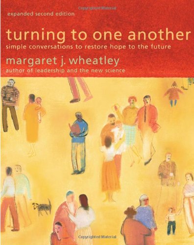 Turning To One Another Simple Conversations To Restore Hope To The Future Second Edition Margaret J Wheatley