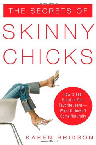 The Secrets Of Skinny Chicks How To Feel Great In Your Favorite Jeans When It Doesnt Come Naturally 1st Edition Karen Bridson