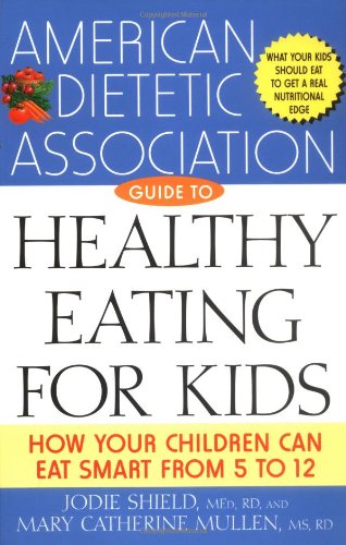 The American Dietetic Association Guide To Healthy Eating For Kids How Your Children Can Eat Smart From Five To Twelve 1st Edition American Dietetic Association Ada