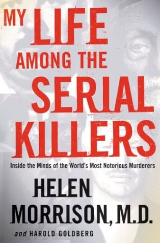 My Life Among The Serial Killers Inside The Minds Of The Worlds Most Notorious Murderers 1st Edition Helen Morrison