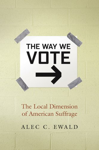 The Way We Vote The Local Dimension Of American Suffrage Alec C Ewald