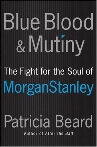 Blue Blood And Mutiny The Fight For The Soul Of Morgan Stanley 1st Edition Patricia Beard