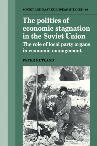 The Politics Of Economic Stagnation In The Soviet Union The Role Of Local Party Organs In Economic Management 1st Edition Peter Rutland