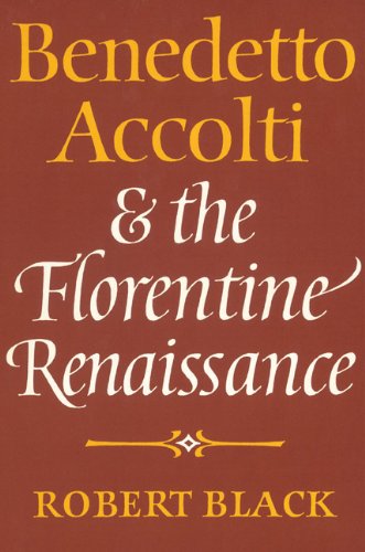 Benedetto Accolti And The Florentine Renaissance Robert Black