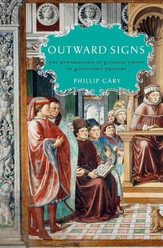 Outward Signs The Powerlessness Of External Things In Augustines Thought Phillip Cary