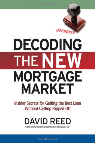 Decoding The New Mortgage Market Insider Secrets For Getting The Best Loan Without Getting Ripped Off David Reed