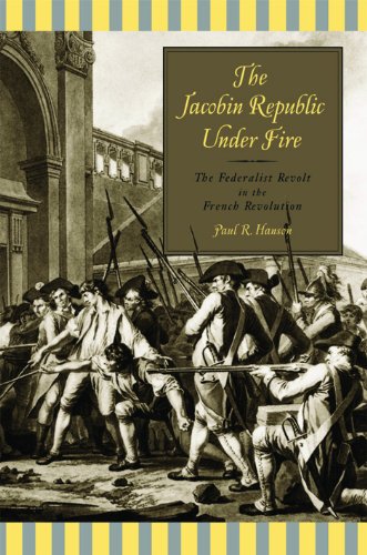 The Jacobin Republic Under Fire The Federalist Revolt In The French Revolution Paul R Hanson