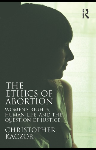 The Ethics Of Abortion Womens Rights Human Life And The Question Of Justice 1st Edition Christopher Kaczor