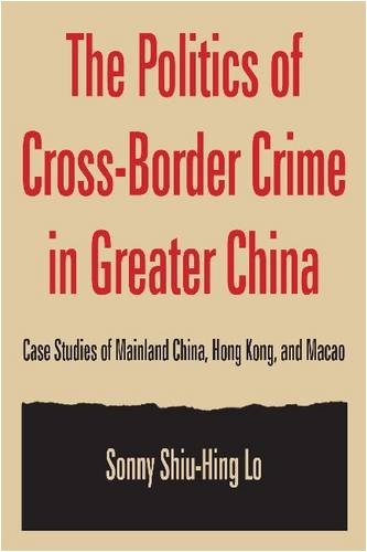 The Politics Of Crossborder Crime In Greater China Case Studies Of Mainland China Hong Kong And Macao Hong Kong Becoming China Sonny Shiuhing Lo