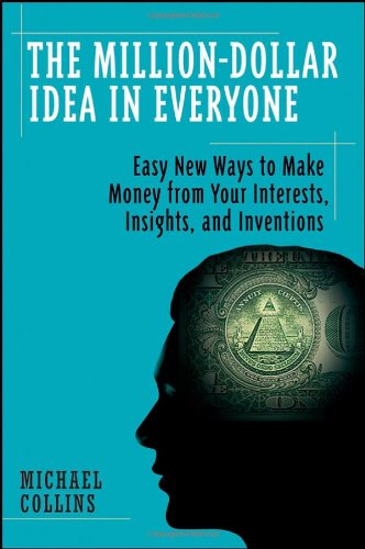 The Milliondollar Idea In Everyone Easy New Ways To Make Money From Your Interests Insights And Inventions 1st Edition Mike Collins