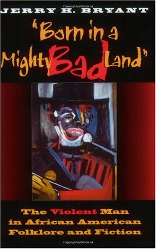 Born In A Mighty Bad Land The Violent Man In African American Folklore And Fiction Blacks In The Diaspora Jerry H Bryant