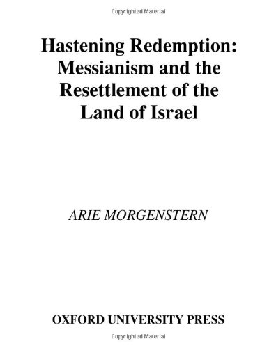Hastening Redemption Messianism And The Resettlement Of The Land Of Israel Arie Morgenstern