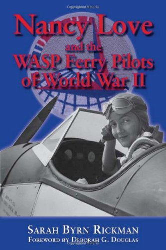 Nancy Love And The Wasp Ferry Pilots Of World War Ii North Texas Military Biography And Memoir Sarah Byrn Rickman