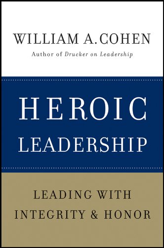 Heroic Leadership Leading With Integrity And Honor 1st Edition William A Cohen