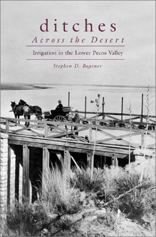Ditches Across The Desert Irrigation In The Lower Pecos Valley First Edition Steve Bogener